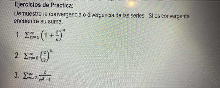 Ejercicios de Práctica: Demuestre la convergencia o divergencia de las series. Si es convergente encuentre su suma. 1. \( \su