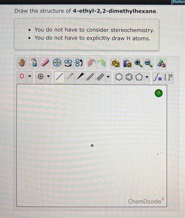 Draw the structure of 4 -ethyl-2,2-dimethylhexane.
- You do not have to consider stereochemistry.
- You do not have to explic