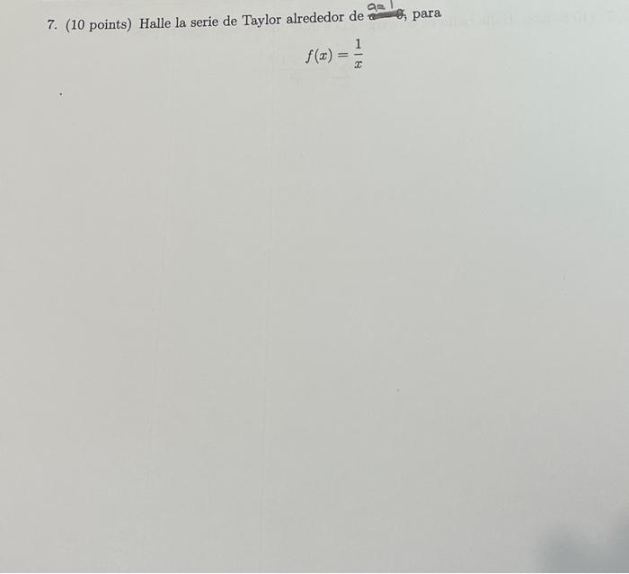 7. (10 points) Halle la serie de Taylor alrededor de 0 , para \[ f(x)=\frac{1}{x} \]