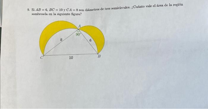 9. Si \( A B=6, B C=10 \) y \( C A=8 \) son diámetros de tres semicírculos. ¿Cuánto vale el área de la región sombreada en la