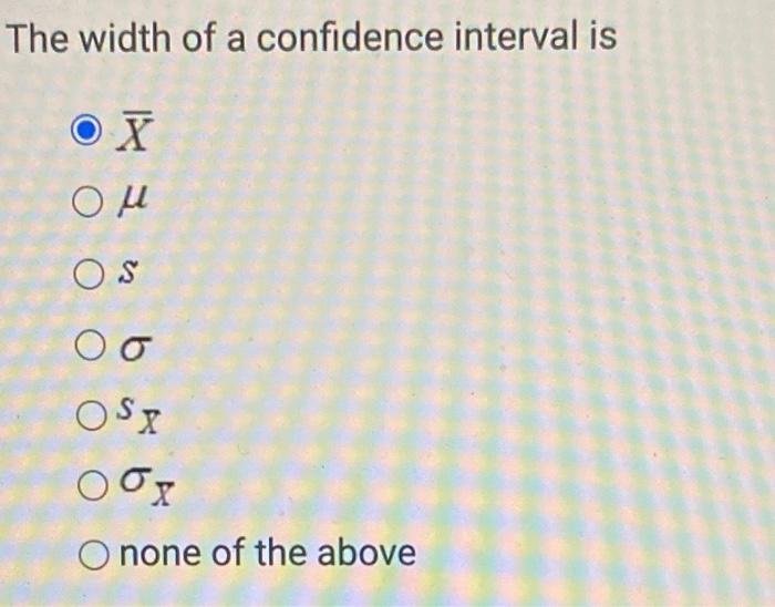 Solved The width of a confidence interval is XˉμsσsXσX none