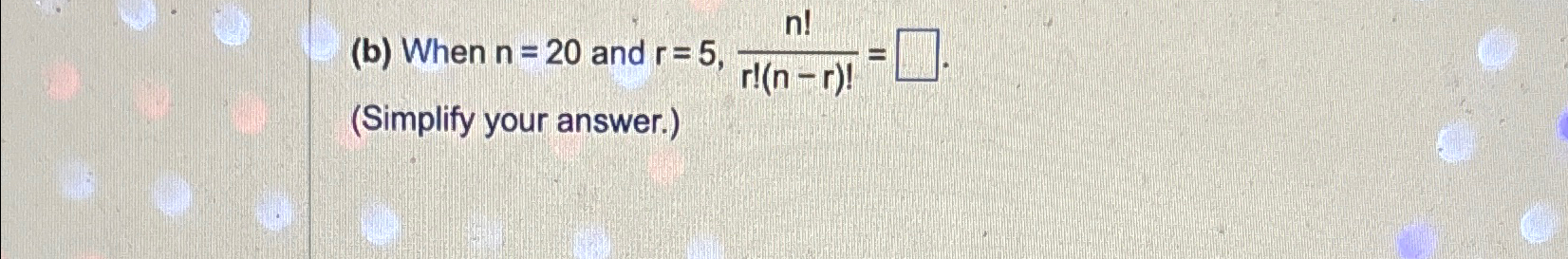 Solved (b) ﻿When n=20 ﻿and r=5,n!r!(n-r)!=(Simplify your | Chegg.com