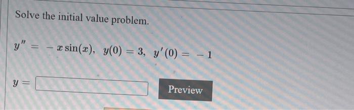 Solve the initial value problem. y = -x sin(x), y(0) = 3, y (0) = -1 y = Preview