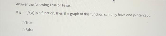 Answer the following True or False:
If \( y=f(x) \) is a function, then the graph of this function can only have one \( y \)-