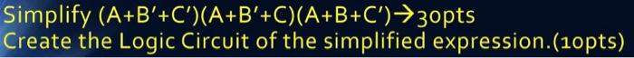 Solved Simplify (A+B′+C′)(A+B′+C)(A+B+C′)→30pts Create The | Chegg.com