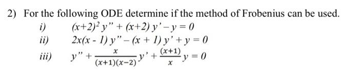 2) For the following ODE determine if the method of Frobenius can be used. i) \( \quad(x+2)^{2} y^{\prime \prime}+(x+2) y^{\p