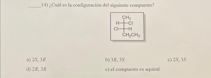 14) ¿Cuál es la configuración del siguiente compuesto? a) \( 2 S, 3 R \) b) \( 3 R, 3 S \) c) \( 2 S, 3 S \) d) \( 2 R, 3 R \