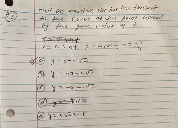 Find on equation for feel line fango st to the carve at pee point defined by the given value of \( f \). \[ x=4 \sin t, y=4 \