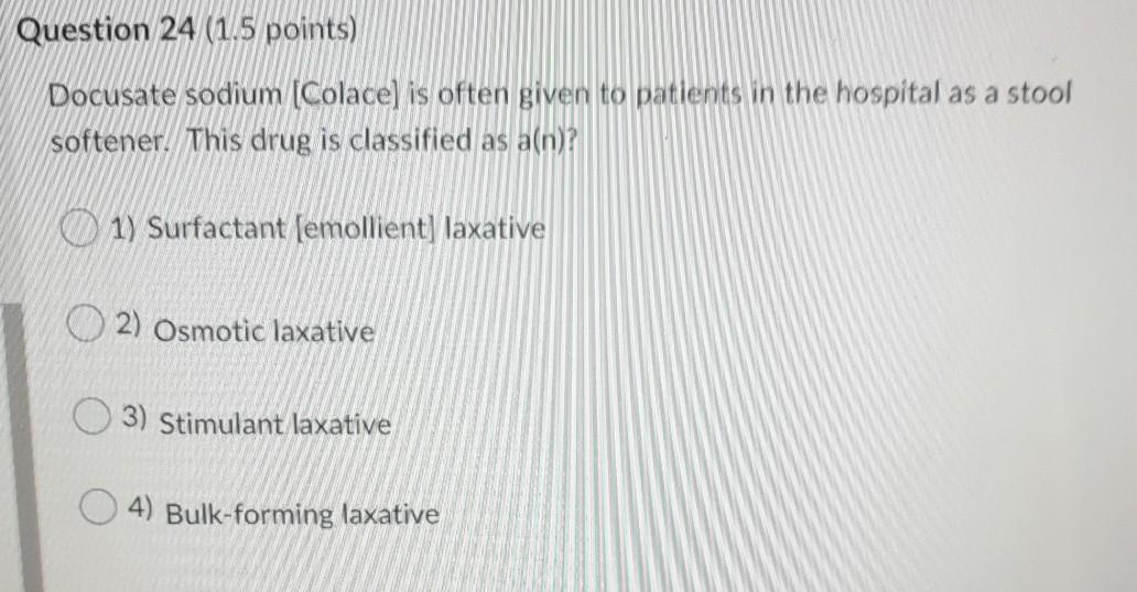 Question 24 (1.5 points) Docusate sodium (Colace) is often given to patients in the hospital as a stool softener. This drug i