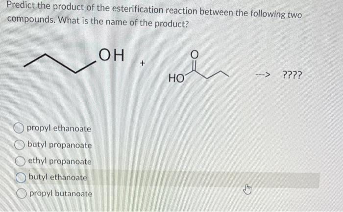 Predict the product of the esterification reaction between the following two compounds. What is the name of the product?
\( \