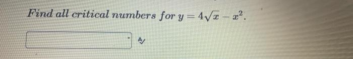 Find all critical numbers for y = 4√x - x². A/