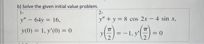 b) Solve the given initial value problem. \[ \begin{array}{ll} y^{\prime \prime}-64 y=16, & y^{\prime \prime}+y=8 \cos 2 x-4