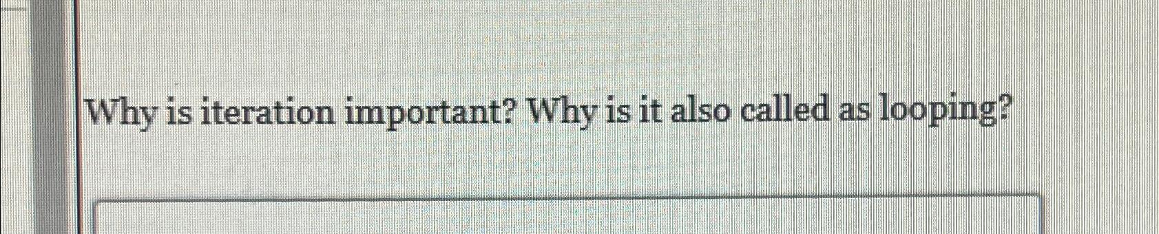 Solved Why is iteration important? Why is it also called as | Chegg.com