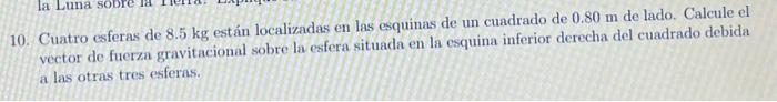 10. Cuatro esferas de \( 8.5 \mathrm{~kg} \) están localizadas en las esquinas de un cuadrado de \( 0.80 \mathrm{~m} \) de la