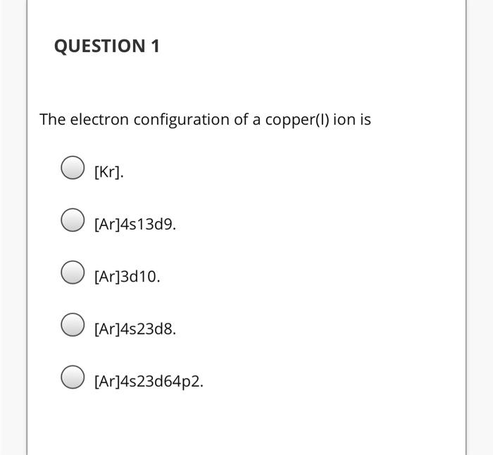 Solved QUESTION 1 The electron configuration of a copper(1)