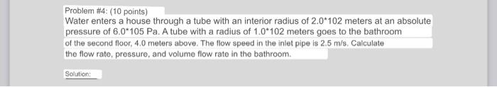 Problem \#4: (10 points) Water enters a house through a tube with an interior radius of \( 2.0^{*} 102 \) meters at an absolu