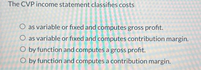 Solved The CVP income statement classifies costs as variable | Chegg.com
