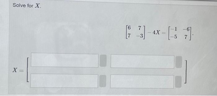 Solved Solve for X. [677−3]−4X=[−1−5−67] X=[ | Chegg.com