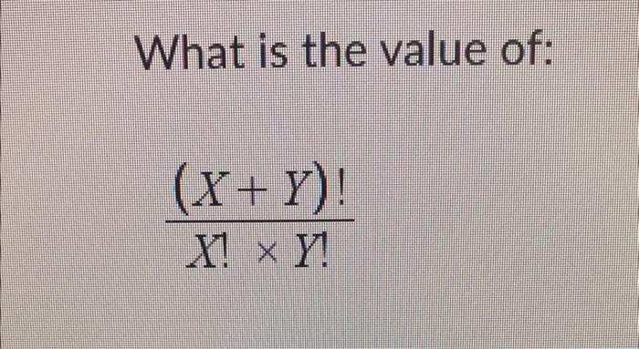 Solved What is the value of: X!×Y!(X+Y)! | Chegg.com
