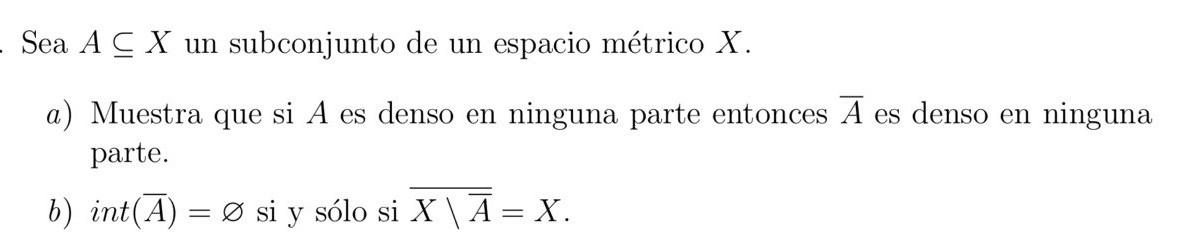 Sea \( A \subseteq X \) un subconjunto de un espacio métrico \( X \). a) Muestra que si \( A \) es denso en ninguna parte ent