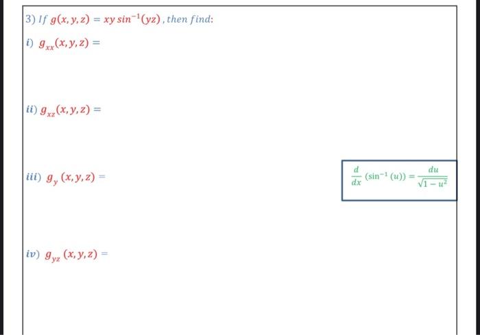 3) If \( g(x, y, z)=x y \sin ^{-1}(y z) \), then find: i) \( g_{x x}(x, y, z)= \) ii) \( g_{x z}(x, y, z)= \) iii) \( g_{y}(x