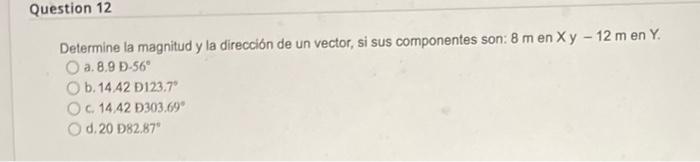 Determine la magnitud y la dirección de un vector, si sus componentes son: \( 8 \mathrm{~m} \) en \( \mathrm{X} y-12 \mathrm{