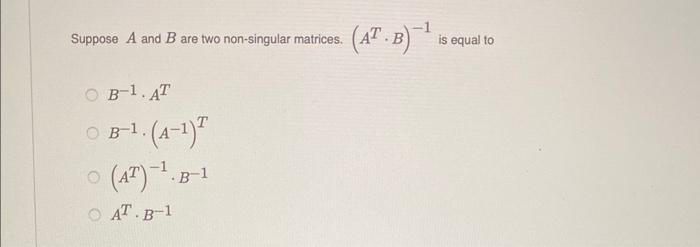 Suppose \( A \) and \( B \) are two non-singular matrices. \( \left(A^{T} \cdot B\right)^{-1} \) is equal to
\[
\begin{array}