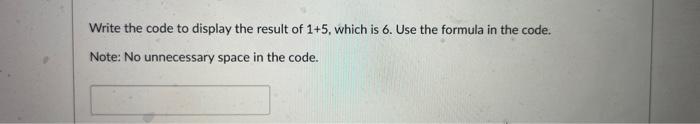 Solved Write the code to display the result of 1+5, which is | Chegg.com