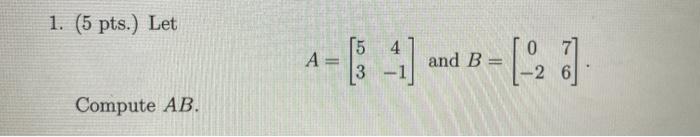 Solved 1. (5 pts.) Let 4 A= [5 3 and B= [2] Compute AB. | Chegg.com