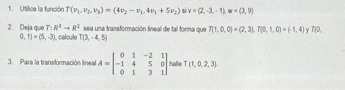 1. Utilice la función \( T\left(v_{1}, v_{2}, v_{3}\right)=\left(4 v_{2}-v_{1}, 4 v_{1}+5 v_{2}\right) \) si \( \mathrm{V}=(2