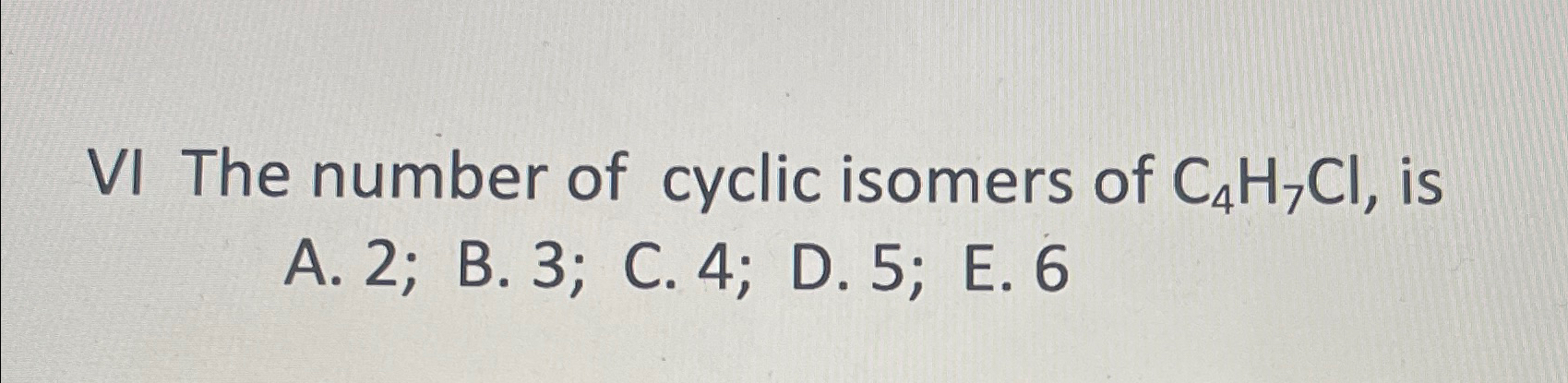VI The number of cyclic isomers of C4H7Cl, | Chegg.com