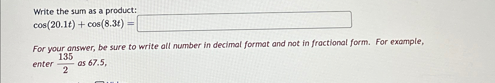 Solved Write the sum as a product:cos(20.1t)+cos(8.3t)=For | Chegg.com