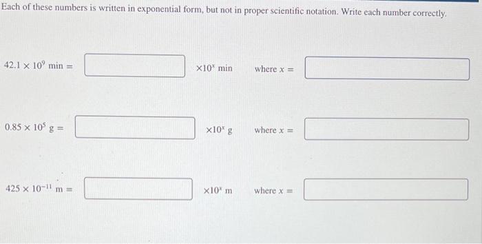 Each of these numbers is written in exponential form, but not in proper scientific notation. Write each number correctly.
\( 