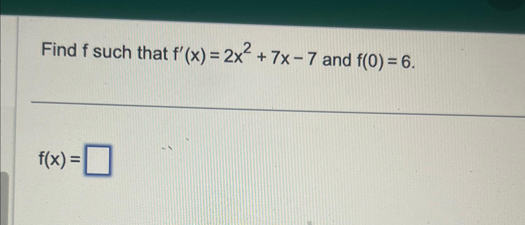 Solved Find F ﻿such That F X 2x2 7x 7 ﻿and F 0 6f X