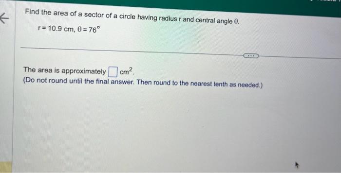 Find the area of a sector of a circle having radius \( r \) and central angle \( \theta \).
\[
r=10.9 \mathrm{~cm}, \theta=76