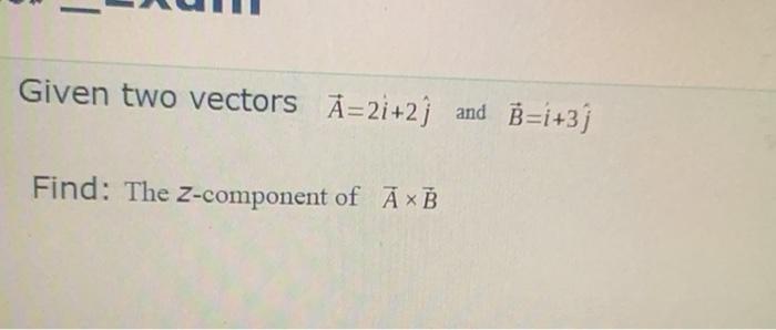 Solved Given Two Vectors A=2i+2) And B=i+31 Find: The | Chegg.com