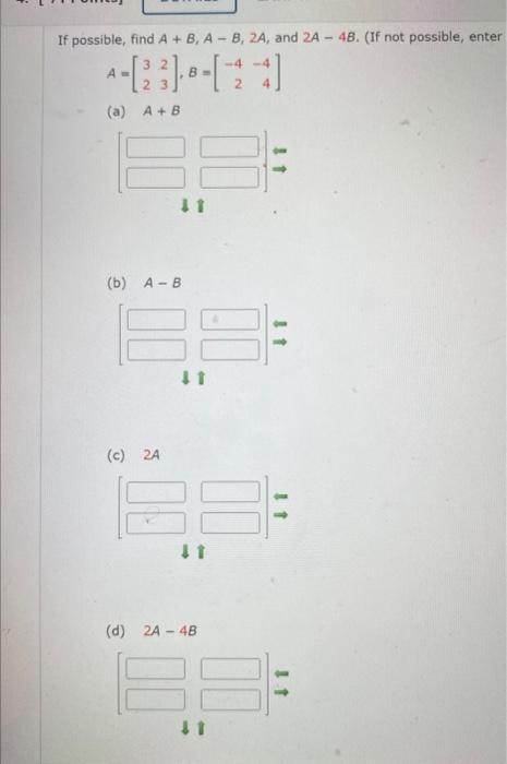 If possible, find \( A+B, A-B, 2 A \), and \( 2 A-4 B \). (If not possible, enter \[ A=\left[\begin{array}{ll} 3 & 2 \\ 2 & 3