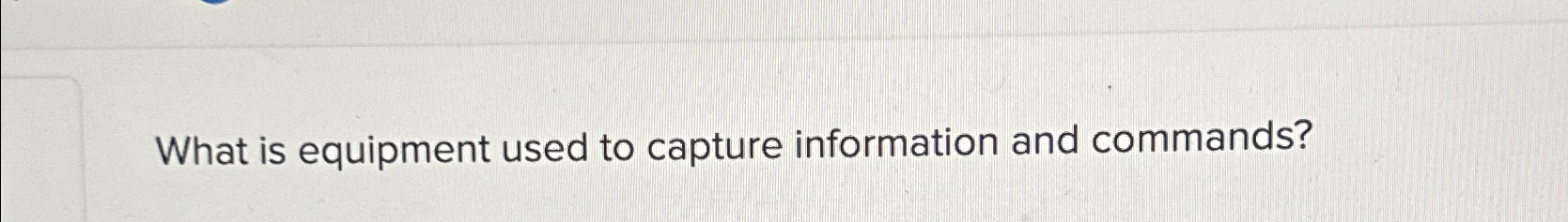 Solved What is equipment used to capture information and | Chegg.com
