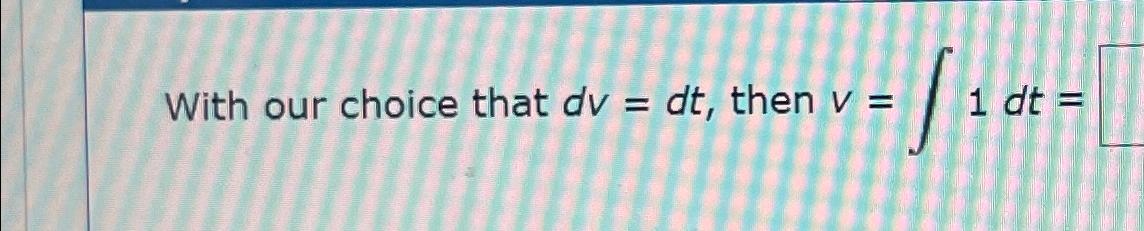 Solved With our choice that dv=dt, ﻿then v=∫﻿﻿1dt= | Chegg.com
