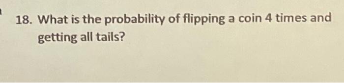 Solved 18. What Is The Probability Of Flipping A Coin 4 | Chegg.com