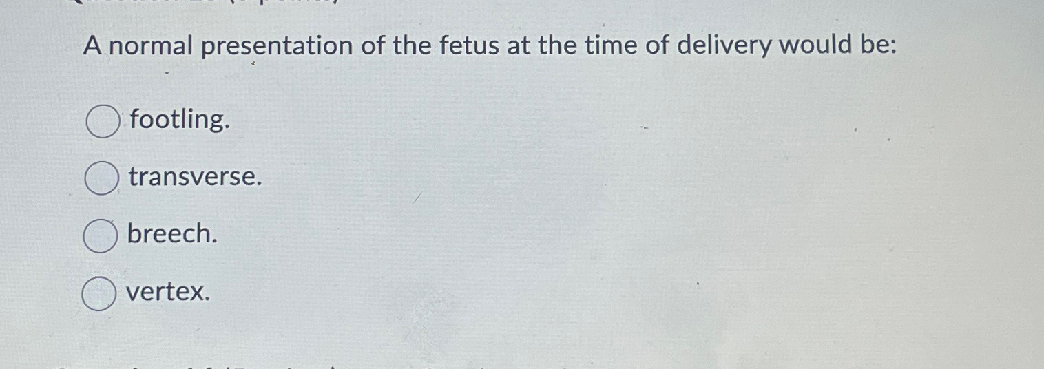 Solved A normal presentation of the fetus at the time of | Chegg.com