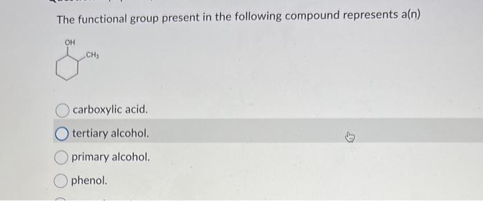 The functional group present in the following compound represents a(n)
carboxylic acid.
tertiary alcohol.
primary alcohol.
ph