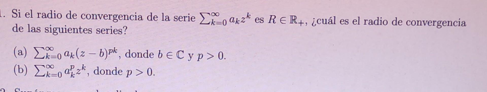 Si el radio de convergencia de la serie \( \sum_{k=0}^{\infty} a_{k} z^{k} \) es \( R \in \mathbb{R}_{+} \), ¿cuál es el radi