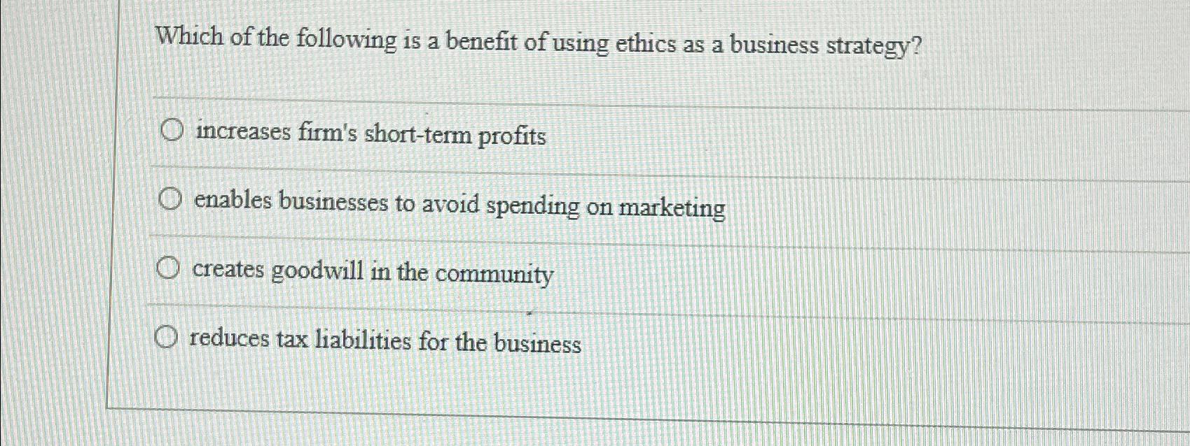 Solved Which Of The Following Is A Benefit Of Using Ethics Chegg