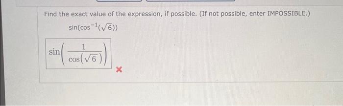 Find the exact value of the expression, if possible. (If not possible, enter IMPOSSIBLE.) \[ \sin \left(\cos ^{-1}(\sqrt{6})\