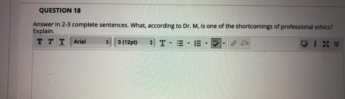 QUESTION 18 Answer in 2-3 complete sentences. What, according to Dr. M, is one of the shortcomings of professional ethics? Ex