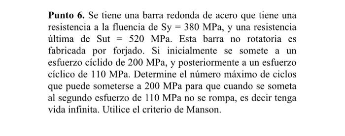 Punto 6. Se tiene una barra redonda de acero que tiene una resistencia a la fluencia de \( S y=380 \mathrm{MPa} \), y una res