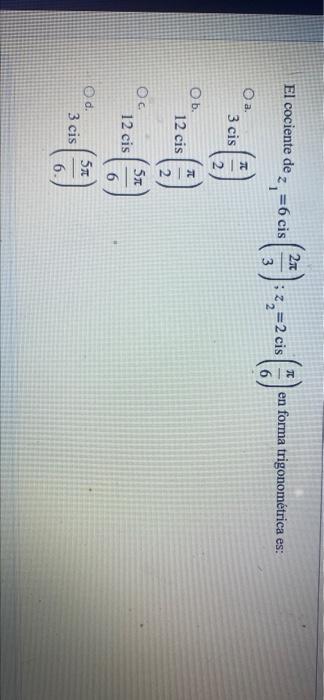 El cociente de z =6 cis 21 C Z 2-20 2 cis en forma trigonométrica es: 3 -cm3 Oa. 3 cis T Ob. 12 cis NI OC 12 cis 57 6 d. 3 ci