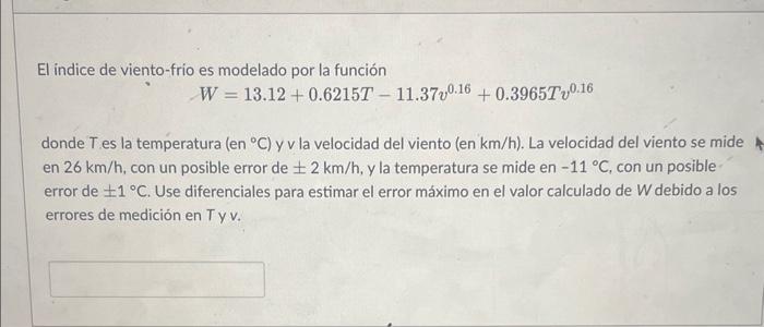 El indice de viento-frio es modelado por la función \[ W=13.12+0.6215 T-11.37 v^{0.16}+0.3965 T v^{0.16} \] donde \( T \) es