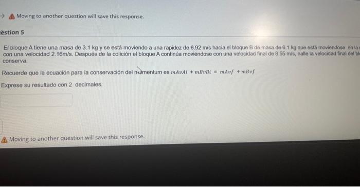 A. Moving to another question will save this response. estion 5 El bloque A tiene una masa de \( 3.1 \mathrm{~kg} \) y se est